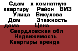 Сдам 2-х комнатную квартиру  › Район ­ ВИЗ › Улица ­ Викулова › Дом ­ 32 › Этажность дома ­ 12 › Цена ­ 16 000 - Свердловская обл. Недвижимость » Квартиры аренда   